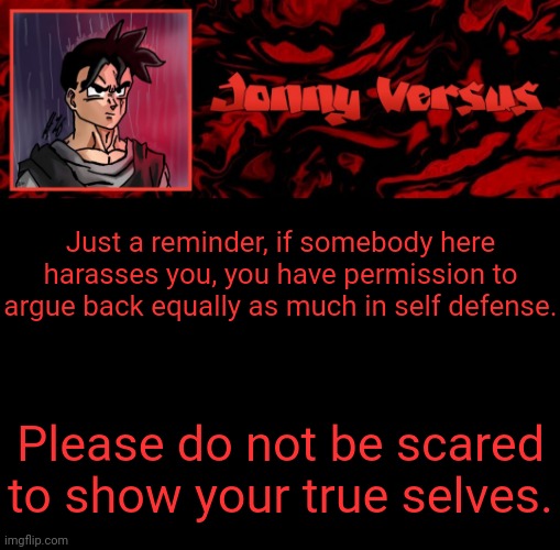 Annoucement Ladies n Gentlemen | Just a reminder, if somebody here harasses you, you have permission to argue back equally as much in self defense. Please do not be scared to show your true selves. | image tagged in jonny versus template | made w/ Imgflip meme maker