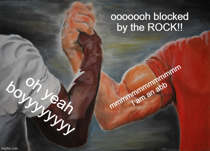 Epic Handshake Meme | ooooooh blocked by the ROCK!! mmmmmmmmmmmmm I am an abb; oh yeah boyyyyyyyy | image tagged in memes,epic handshake | made w/ Imgflip meme maker