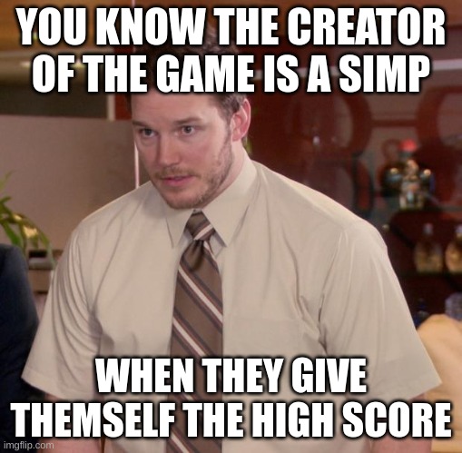 wimp | YOU KNOW THE CREATOR OF THE GAME IS A SIMP; WHEN THEY GIVE THEMSELF THE HIGH SCORE | image tagged in memes,afraid to ask andy | made w/ Imgflip meme maker