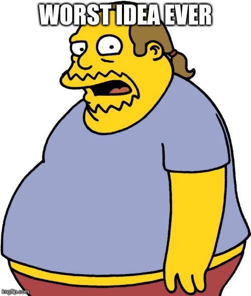Comic Book Guy Meme |  WORST IDEA EVER | image tagged in memes,comic book guy | made w/ Imgflip meme maker