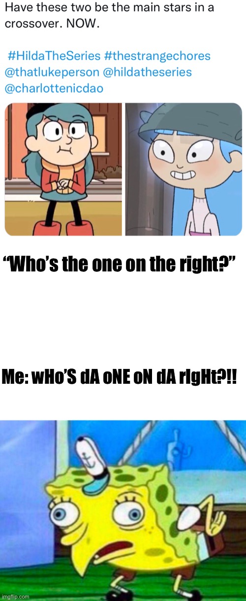 It’s so sad obscure the one on the right is… | “Who’s the one on the right?”; Me: wHo’S dA oNE oN dA rIgHt?!! | image tagged in mocking spongebob,hilda,the strange chores | made w/ Imgflip meme maker