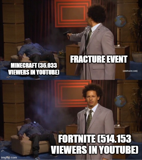 we the people reached 500k viewers in youtube | FRACTURE EVENT; MINECRAFT (36.033 VIEWERS IN YOUTUBE); FORTNITE (514.153 VIEWERS IN YOUTUBE) | image tagged in memes,who killed hannibal | made w/ Imgflip meme maker