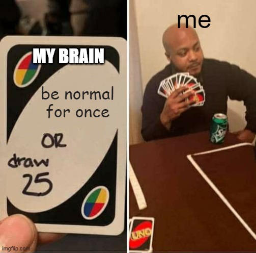 UNO Draw 25 Cards | me; MY BRAIN; be normal for once | image tagged in memes,uno draw 25 cards | made w/ Imgflip meme maker