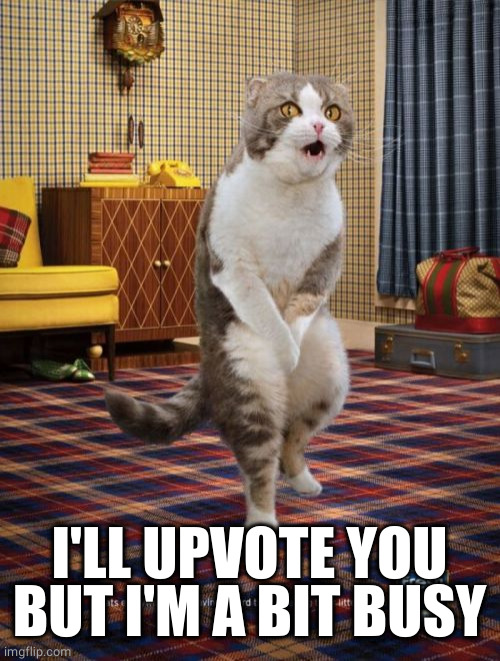 Gotta Go Cat Meme | I'LL UPVOTE YOU BUT I'M A BIT BUSY | image tagged in memes,gotta go cat | made w/ Imgflip meme maker