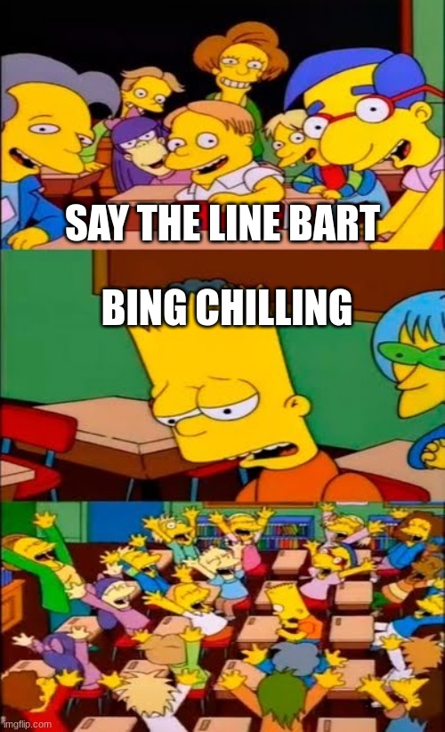 say the line bart! simpsons | SAY THE LINE BART; BING CHILLING | image tagged in say the line bart simpsons | made w/ Imgflip meme maker