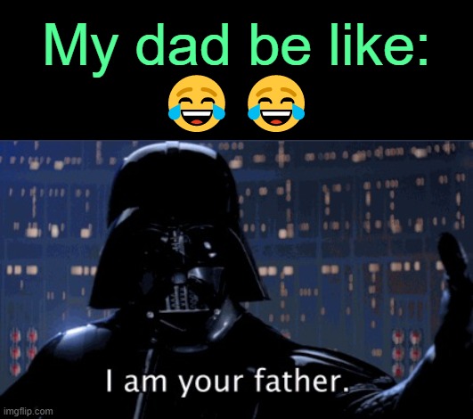 . | My dad be like:
😂😂 | image tagged in i am your father vader | made w/ Imgflip meme maker