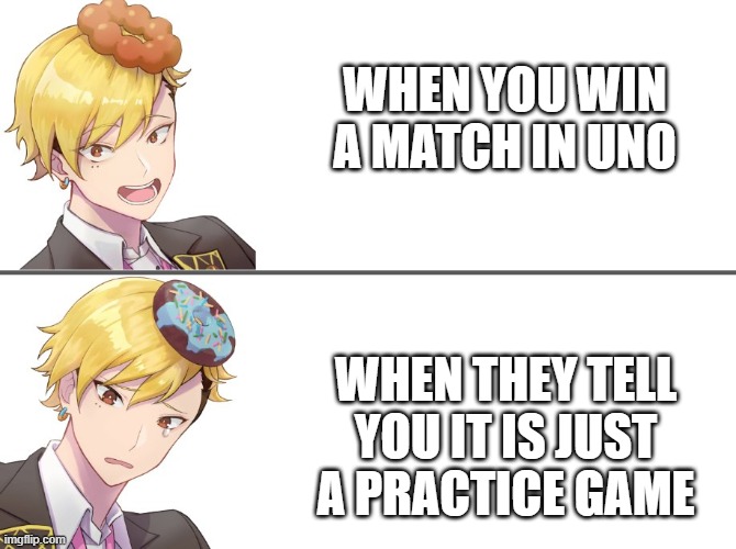 WHEN YOU WIN A MATCH IN UNO; WHEN THEY TELL YOU IT IS JUST A PRACTICE GAME | made w/ Imgflip meme maker