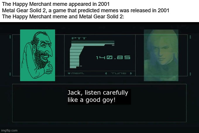 The Image Below is not Mine (I Found it From Know Your Meme), But Still This was Worth Pointing Out | The Happy Merchant meme appeared in 2001
Metal Gear Solid 2, a game that predicted memes was released in 2001

The Happy Merchant meme and Metal Gear Solid 2: | image tagged in jews,happy merchant,metal gear solid,2001,prediction,raiden | made w/ Imgflip meme maker