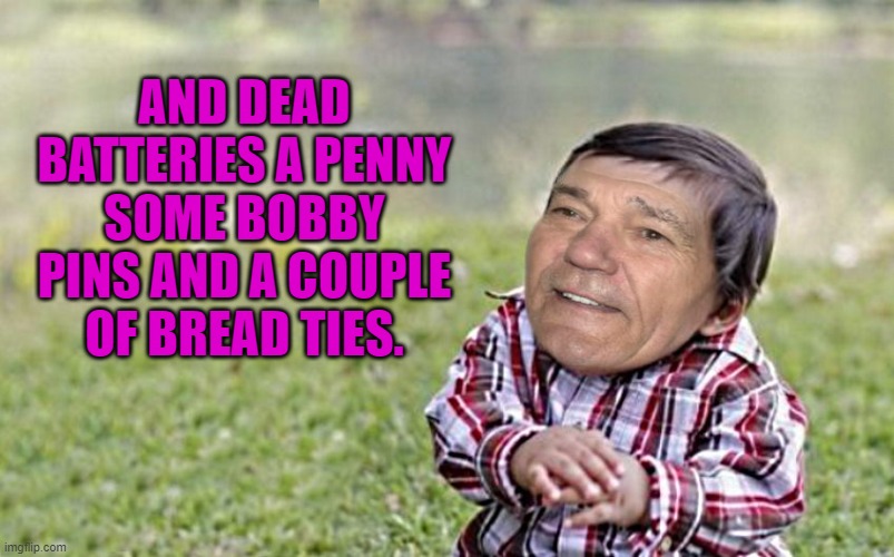 evil-kewlew-toddler | AND DEAD BATTERIES A PENNY SOME BOBBY PINS AND A COUPLE OF BREAD TIES. | image tagged in evil-kewlew-toddler | made w/ Imgflip meme maker