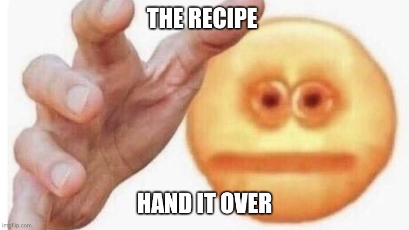 hand it over | THE RECIPE HAND IT OVER | image tagged in hand it over | made w/ Imgflip meme maker