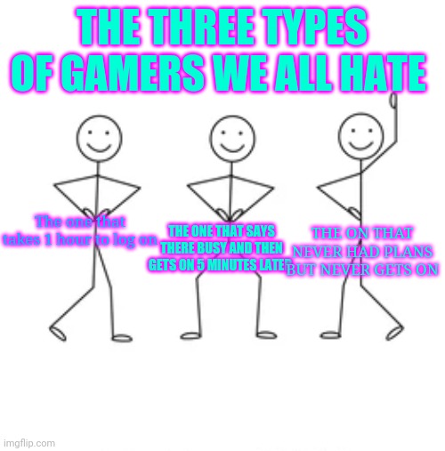 The three besties dancing | THE THREE TYPES OF GAMERS WE ALL HATE; The one that takes 1 hour to log on; THE ONE THAT SAYS THERE BUSY AND THEN GETS ON 5 MINUTES LATER; THE ON THAT NEVER HAD PLANS BUT NEVER GETS ON | image tagged in the three besties dancing | made w/ Imgflip meme maker