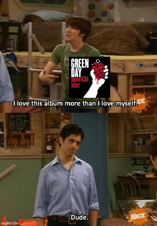 me for the past 18 years | image tagged in i love this album more than i love myself,green day,punk rock,american idiot | made w/ Imgflip meme maker