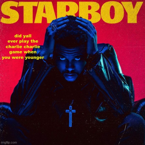 starboy. | did yall ever play the charlie charlie game when you were younger | image tagged in starboy | made w/ Imgflip meme maker