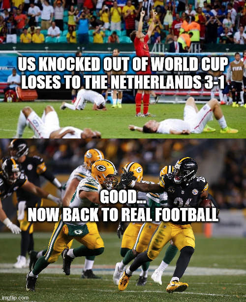 US KNOCKED OUT OF WORLD CUP
LOSES TO THE NETHERLANDS 3-1; GOOD...
NOW BACK TO REAL FOOTBALL | image tagged in football | made w/ Imgflip meme maker