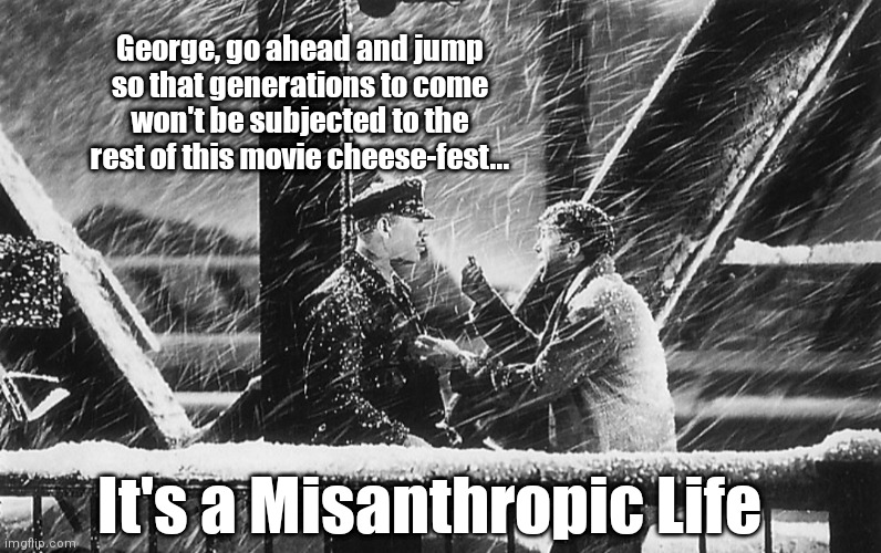 Have yourself a cynical little Christmas | George, go ahead and jump so that generations to come won't be subjected to the rest of this movie cheese-fest... It's a Misanthropic Life | image tagged in funny | made w/ Imgflip meme maker