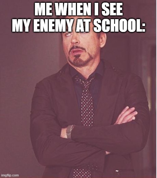 Face You Make Robert Downey Jr Meme | ME WHEN I SEE MY ENEMY AT SCHOOL: | image tagged in memes,face you make robert downey jr | made w/ Imgflip meme maker