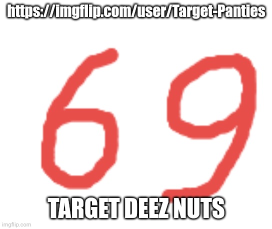 69 | https://imgflip.com/user/Target-Panties; TARGET DEEZ NUTS | image tagged in 69 | made w/ Imgflip meme maker