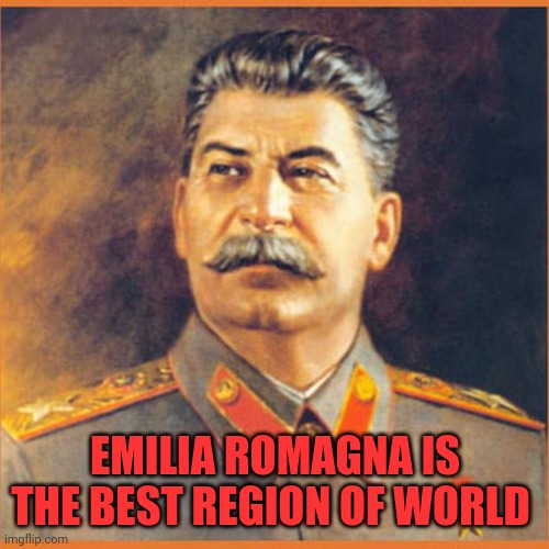 Stalin likes Emilia Romagna | EMILIA ROMAGNA IS THE BEST REGION OF WORLD | image tagged in stalin,italian,italians,communism | made w/ Imgflip meme maker