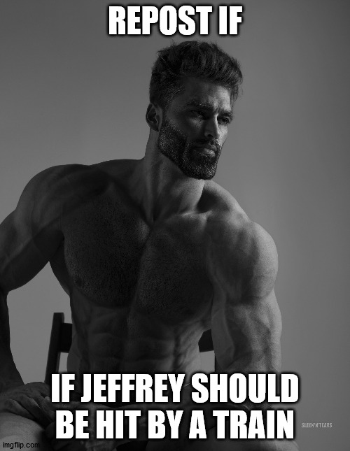 Giga Chad | REPOST IF; IF JEFFREY SHOULD BE HIT BY A TRAIN | image tagged in giga chad | made w/ Imgflip meme maker