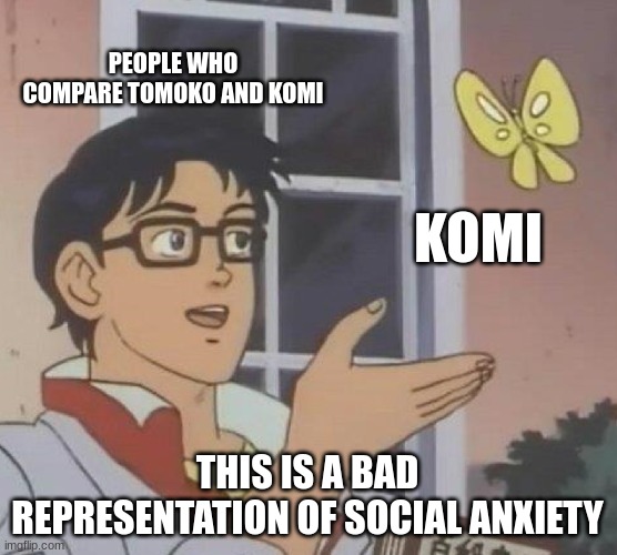 Just... stop... we know already. | PEOPLE WHO COMPARE TOMOKO AND KOMI; KOMI; THIS IS A BAD REPRESENTATION OF SOCIAL ANXIETY | image tagged in memes,is this a pigeon | made w/ Imgflip meme maker