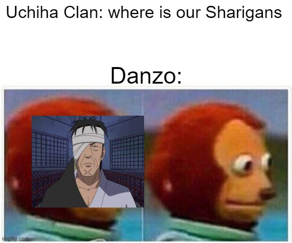 Every Uchiha member be like: | Uchiha Clan: where is our Sharigans; Danzo: | image tagged in memes,monkey puppet | made w/ Imgflip meme maker