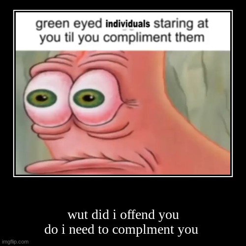 when you see someone with green eyes | image tagged in funny,demotivationals | made w/ Imgflip demotivational maker