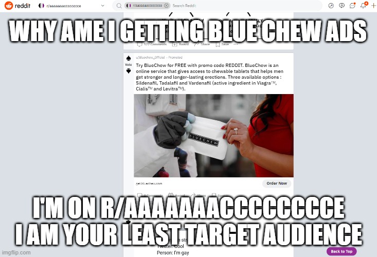 WHY AME I GETTING BLUE CHEW ADS; I'M ON R/AAAAAAACCCCCCCCE I AM YOUR LEAST TARGET AUDIENCE | image tagged in aaaaaaacccccccce | made w/ Imgflip meme maker