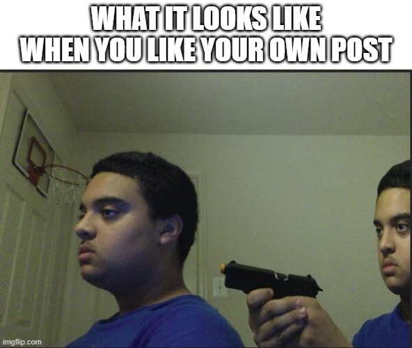 Trust Nobody, Not Even Yourself | WHAT IT LOOKS LIKE WHEN YOU LIKE YOUR OWN POST | image tagged in trust nobody not even yourself | made w/ Imgflip meme maker