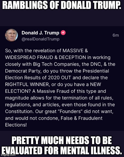Donald Trump a man who is senile | RAMBLINGS OF DONALD TRUMP. PRETTY MUCH NEEDS TO BE EVALUATED FOR MENTAL ILLNESS. | image tagged in donald trump approves,sore loser,mental illness,election 2020,2022,republican party | made w/ Imgflip meme maker