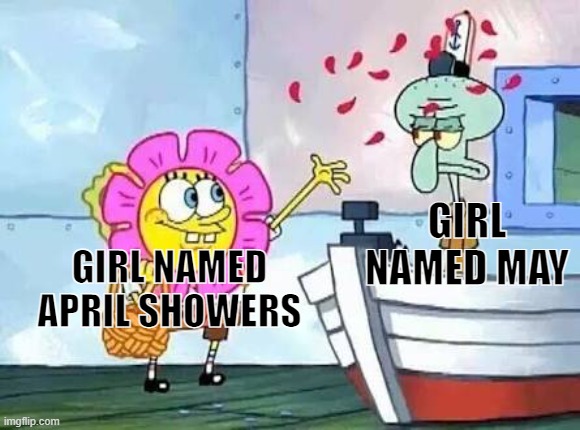 SpongeBob throwing flowers | GIRL NAMED MAY; GIRL NAMED APRIL SHOWERS | image tagged in spongebob throwing flowers,april,may,memes | made w/ Imgflip meme maker