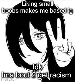 Nayuta peace | Liking small boobs makes me based ig; Idk
Ima bout 2 get racism | image tagged in nayuta peace | made w/ Imgflip meme maker