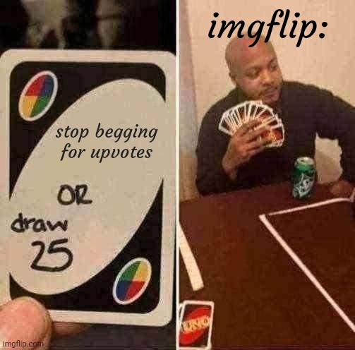 UNO Draw 25 Cards | imgflip:; stop begging for upvotes | image tagged in memes,uno draw 25 cards | made w/ Imgflip meme maker