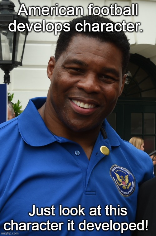 Herschel Walker character |  American football develops character. Just look at this character it developed! | image tagged in herschel walker,character,nfl football | made w/ Imgflip meme maker