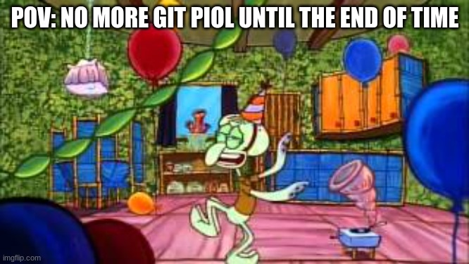 Squidward Partying | POV: NO MORE GIT PIOL UNTIL THE END OF TIME | image tagged in squidward partying | made w/ Imgflip meme maker