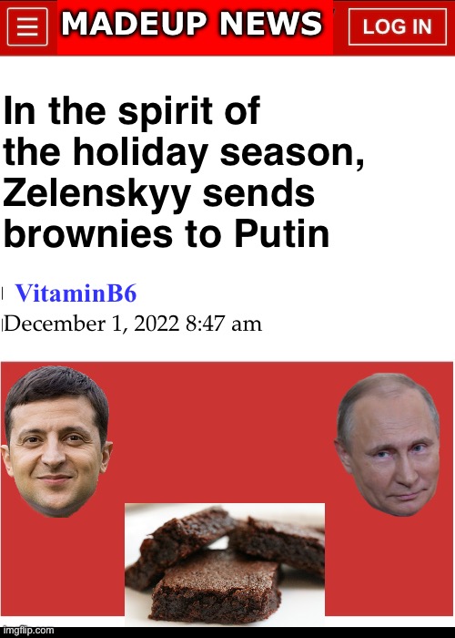 Vladimir Poopin | MADEUP NEWS; In the spirit of
the holiday season,
Zelenskyy sends
brownies to Putin; VitaminB6; December 1, 2022 8:47 am | image tagged in putin,vladimir poopin,zelenskyy,memes,ukraine | made w/ Imgflip meme maker