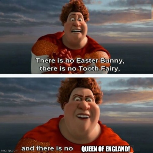 TIGHTEN MEGAMIND "THERE IS NO EASTER BUNNY" |  QUEEN OF ENGLAND! | image tagged in tighten megamind there is no easter bunny | made w/ Imgflip meme maker