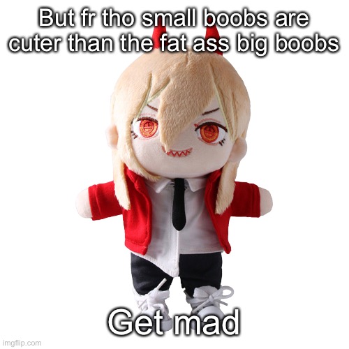 Power plush | But fr tho small boobs are cuter than the fat ass big boobs; Get mad | image tagged in power plush | made w/ Imgflip meme maker