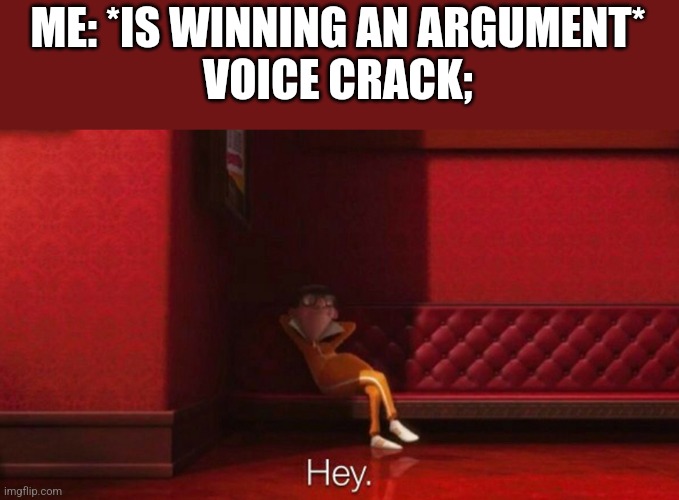 hey victor | ME: *IS WINNING AN ARGUMENT*
VOICE CRACK; | image tagged in hey victor | made w/ Imgflip meme maker