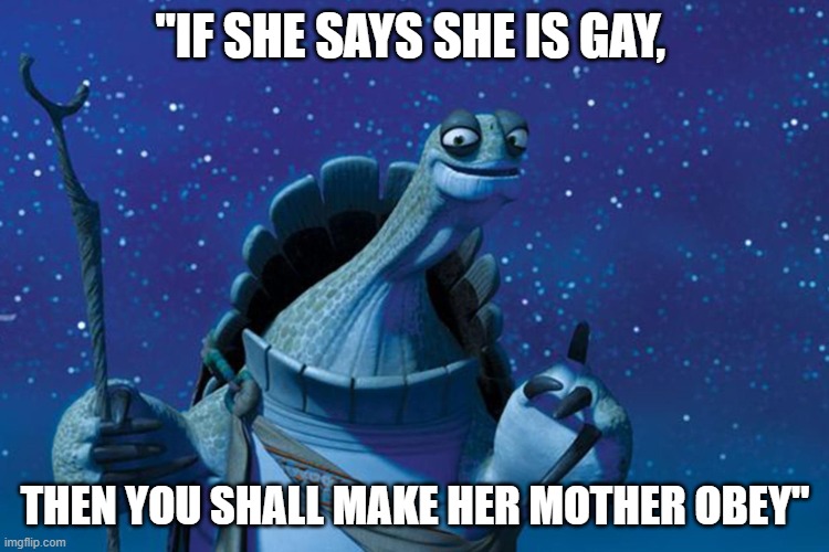 There are no accidents | "IF SHE SAYS SHE IS GAY, THEN YOU SHALL MAKE HER MOTHER OBEY" | image tagged in there are no accidents | made w/ Imgflip meme maker