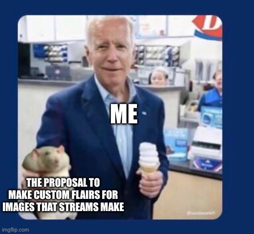 Add stream flairs for images that show up with the title and not just the tags | ME; THE PROPOSAL TO MAKE CUSTOM FLAIRS FOR IMAGES THAT STREAMS MAKE | made w/ Imgflip meme maker