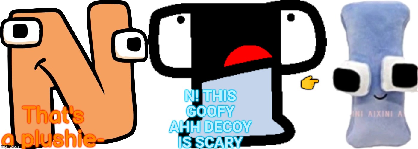 N! THIS GOOFY AHH DECOY IS SCARY; 👉; That's a plushie- | image tagged in alphabet lore i plushie | made w/ Imgflip meme maker