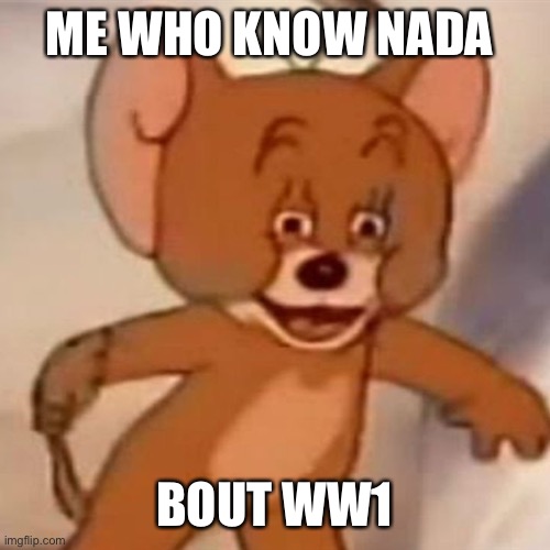 Polish Jerry | ME WHO KNOW NADA BOUT WW1 | image tagged in polish jerry | made w/ Imgflip meme maker