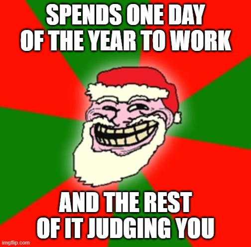 Have a Merry Morbius Christmas | SPENDS ONE DAY OF THE YEAR TO WORK; AND THE REST OF IT JUDGING YOU | image tagged in christmas santa claus troll face,christmas | made w/ Imgflip meme maker