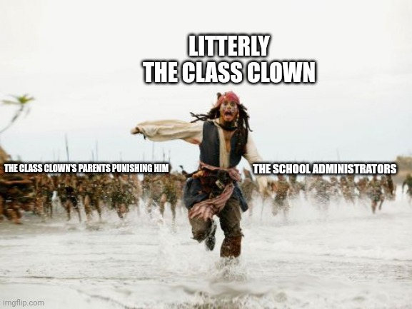 Jack Sparrow Being Chased | LITTERLY THE CLASS CLOWN; THE SCHOOL ADMINISTRATORS; THE CLASS CLOWN'S PARENTS PUNISHING HIM | image tagged in memes,jack sparrow being chased | made w/ Imgflip meme maker
