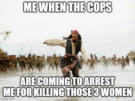 based behavior | ME WHEN THE COPS; ARE COMING TO ARREST ME FOR KILLING THOSE 3 WOMEN | image tagged in memes,jack sparrow being chased,murder | made w/ Imgflip meme maker