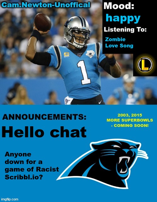 LucotIC's Cam Newton Template (12#) | happy; Zombie 
Love Song; Hello chat; Anyone down for a game of Racist Scribbl.io? | image tagged in lucotic's cam newton template 12 | made w/ Imgflip meme maker
