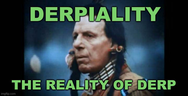 Derp is destroying the world. | DERPIALITY; THE REALITY OF DERP | image tagged in iron eyes cody,derp,dank meme,gumby,michael jackson eating popcorn | made w/ Imgflip meme maker