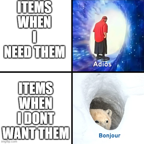 image title here |  ITEMS WHEN I NEED THEM; ITEMS WHEN I DONT WANT THEM | image tagged in adios bonjour,gaming,hi,memes,funny | made w/ Imgflip meme maker