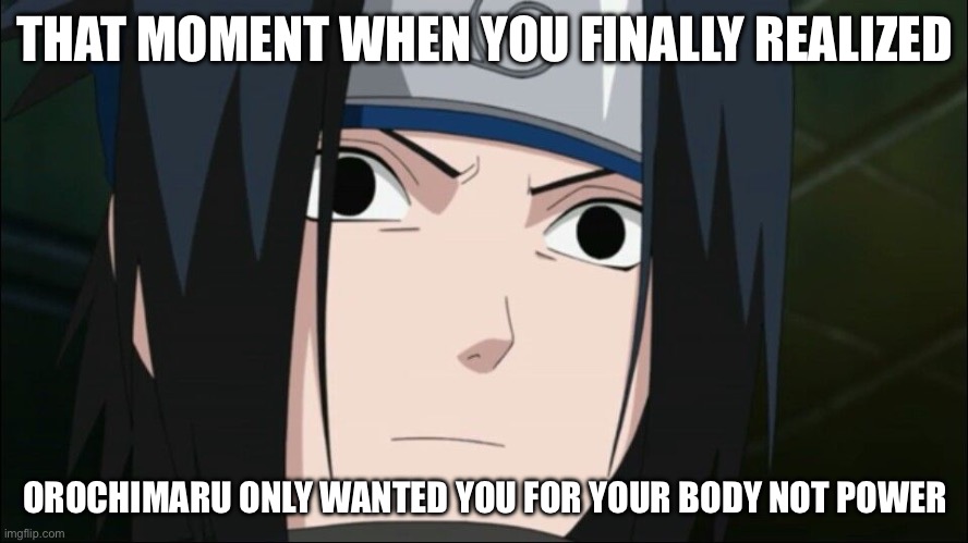 I’m glad he’s not with the Pedophile Orochimaru anymore | THAT MOMENT WHEN YOU FINALLY REALIZED; OROCHIMARU ONLY WANTED YOU FOR YOUR BODY NOT POWER | image tagged in suprised sasuke,sasuke,memes,that moment when you realize,that moment when,naruto shippuden | made w/ Imgflip meme maker