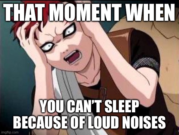 This could happen to me too… | THAT MOMENT WHEN; YOU CAN’T SLEEP BECAUSE OF LOUD NOISES | image tagged in gaara what,gaara,memes,that moment when,sleep,naruto shippuden | made w/ Imgflip meme maker